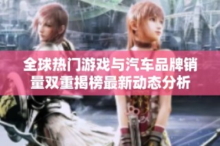 全球热门游戏与汽车品牌销量双重揭榜最新动态分析