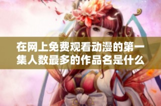 在网上免费观看动漫的第一集人数最多的作品名是什么