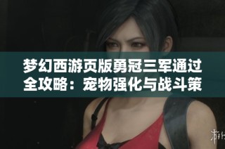 梦幻西游页版勇冠三军通过全攻略：宠物强化与战斗策略解析