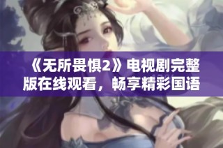 《无所畏惧2》电视剧完整版在线观看，畅享精彩国语剧集！