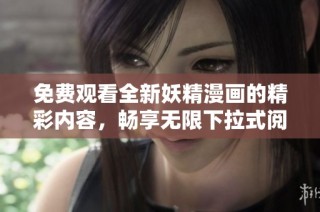 免费观看全新妖精漫画的精彩内容，畅享无限下拉式阅读体验