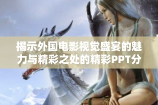 揭示外国电影视觉盛宴的魅力与精彩之处的精彩PPT分享