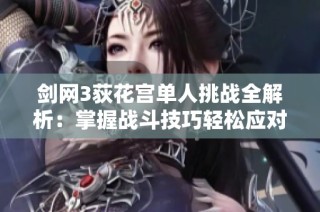 剑网3荻花宫单人挑战全解析：掌握战斗技巧轻松应对高难副本