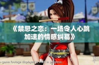 《禁忌之恋：一场令人心跳加速的情感纠葛》