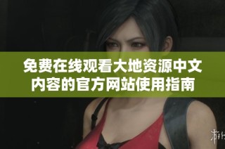 免费在线观看大地资源中文内容的官方网站使用指南