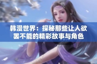 韩漫世界：探秘那些让人欲罢不能的精彩故事与角色