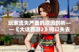 玩家流失严重的原因剖析——《大话西游2》何以失去昔日辉煌