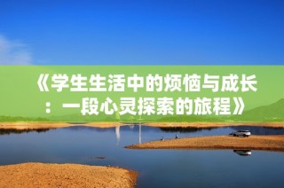 《学生生活中的烦恼与成长：一段心灵探索的旅程》
