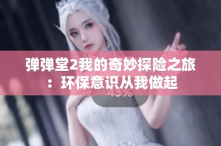 弹弹堂2我的奇妙探险之旅：环保意识从我做起
