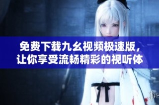 免费下载九幺视频极速版，让你享受流畅精彩的视听体验