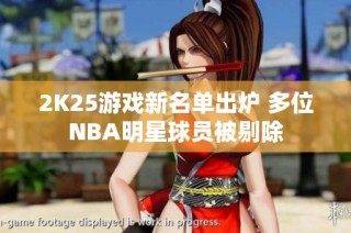 2K25游戏新名单出炉 多位NBA明星球员被剔除