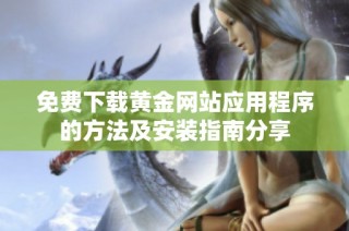 免费下载黄金网站应用程序的方法及安装指南分享