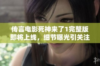 传言电影死神来了1完整版即将上线，细节曝光引关注