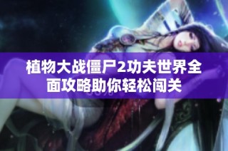 植物大战僵尸2功夫世界全面攻略助你轻松闯关