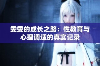 雯雯的成长之路：性教育与心理调适的真实记录