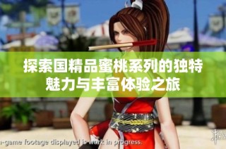 探索国精品蜜桃系列的独特魅力与丰富体验之旅