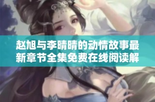 赵旭与李晴晴的动情故事最新章节全集免费在线阅读解析