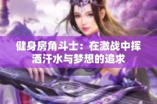 健身房角斗士：在激战中挥洒汗水与梦想的追求