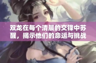 双龙在每个清晨的交锋中苏醒，揭示他们的命运与挑战