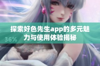 探索好色先生app的多元魅力与使用体验揭秘