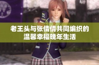 老王头与张倩倩共同编织的温馨幸福晚年生活