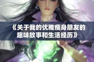 《关于我的优雅瘦身朋友的趣味故事和生活经历》
