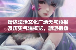 靖边法治文化广场天气预报及历史气温概览，旅游指数分析助您尽享靖边美好时光