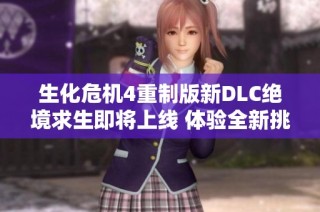 生化危机4重制版新DLC绝境求生即将上线 体验全新挑战与冒险