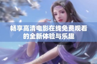 畅享高清电影在线免费观看的全新体验与乐趣