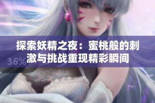 探索妖精之夜：蜜桃般的刺激与挑战重现精彩瞬间