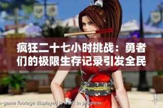 疯狂二十七小时挑战：勇者们的极限生存记录引发全民热议