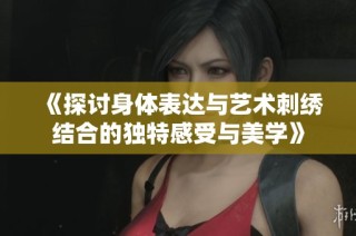 《探讨身体表达与艺术刺绣结合的独特感受与美学》