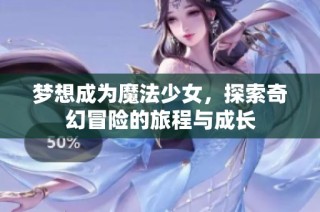 梦想成为魔法少女，探索奇幻冒险的旅程与成长