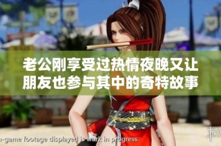 老公刚享受过热情夜晚又让朋友也参与其中的奇特故事