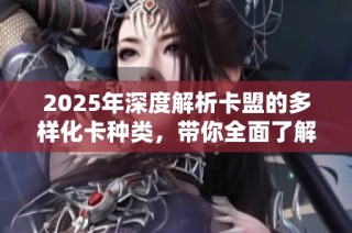2025年深度解析卡盟的多样化卡种类，带你全面了解卡盟世界
