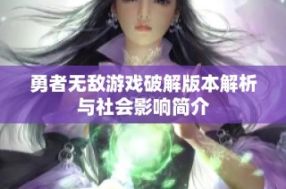 勇者无敌游戏破解版本解析与社会影响简介