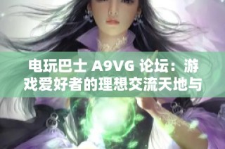 电玩巴士 A9VG 论坛：游戏爱好者的理想交流天地与盛维游戏网的精彩结合