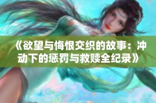 《欲望与悔恨交织的故事：冲动下的惩罚与救赎全纪录》