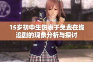 15岁初中生热衷于免费在线追剧的现象分析与探讨