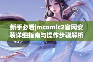 新手必看jmcomic2官网安装详细指南与操作步骤解析