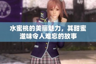 水蜜桃的美丽魅力，其甜蜜滋味令人难忘的故事
