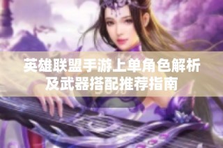 英雄联盟手游上单角色解析及武器搭配推荐指南