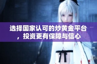 选择国家认可的炒黄金平台，投资更有保障与信心