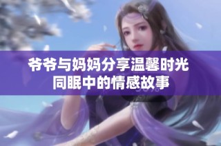 爷爷与妈妈分享温馨时光 同眠中的情感故事