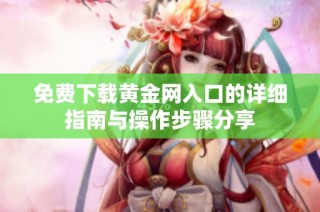 免费下载黄金网入口的详细指南与操作步骤分享