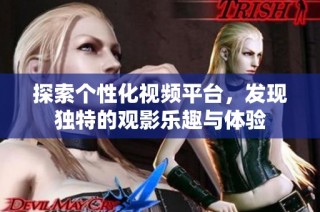 探索个性化视频平台，发现独特的观影乐趣与体验