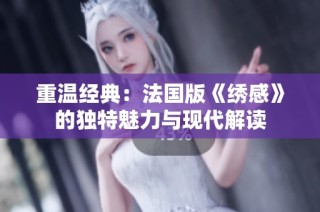 重温经典：法国版《绣感》的独特魅力与现代解读