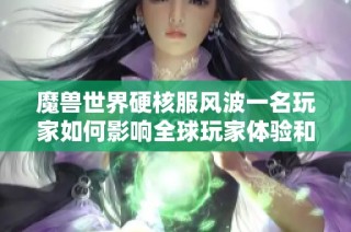 魔兽世界硬核服风波一名玩家如何影响全球玩家体验和国服惩处措施分析