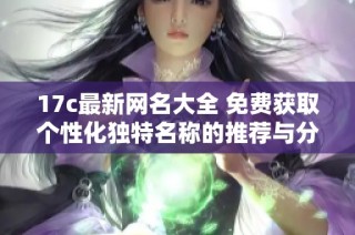 17c最新网名大全 免费获取个性化独特名称的推荐与分享