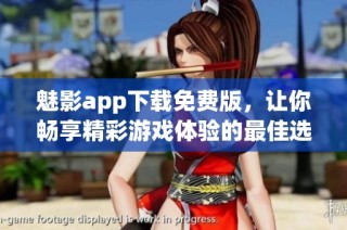 魅影app下载免费版，让你畅享精彩游戏体验的最佳选择